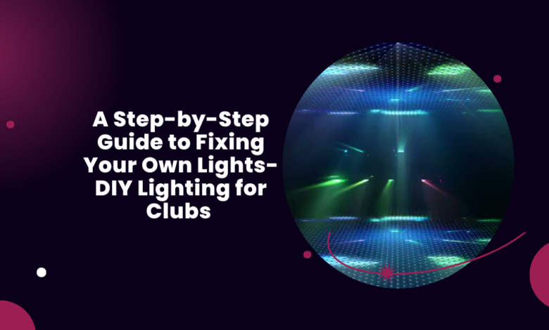 A Step-by-Step Guide to Fixing Your Own Lights-DIY Lighting for Clubs