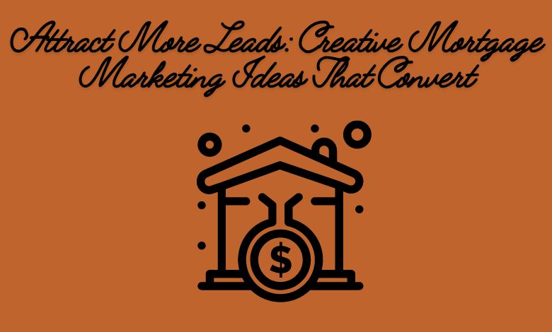 Attract More Leads: Creative Mortgage Marketing Ideas