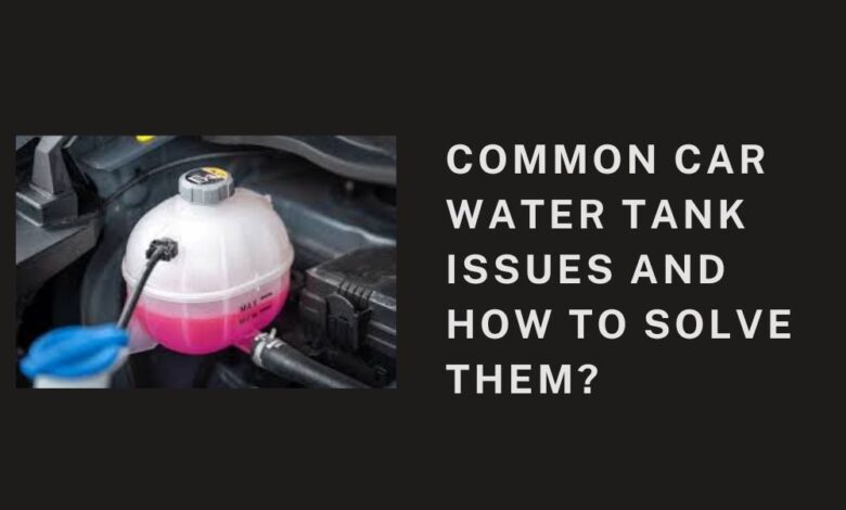 Common Car Water Tank Issues and How To Solve Them