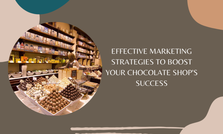 Effective Marketing Strategies to Boost Your Chocolate Shop's Success