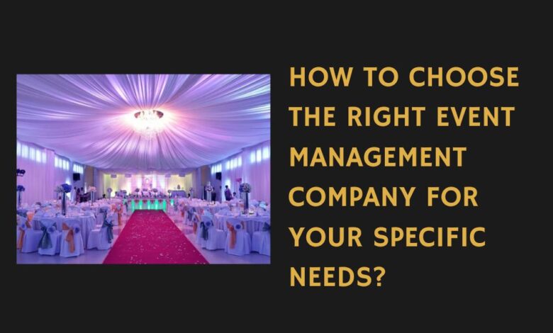 How to Choose the Right Event Management Company for Your Specific Needs