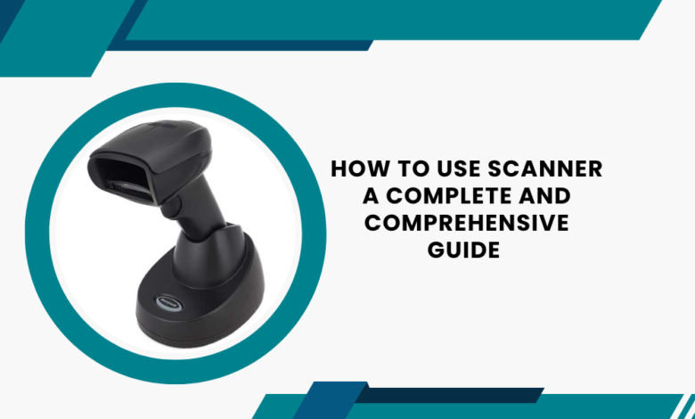 How to Use Scanner a Complete and Comprehensive Guide