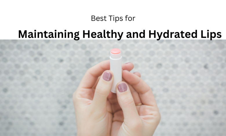 Tips for Maintaining Healthy and Hydrated Lips