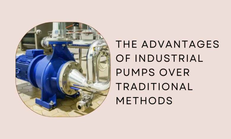The Advantages of Industrial Pumps Over Traditional Methods