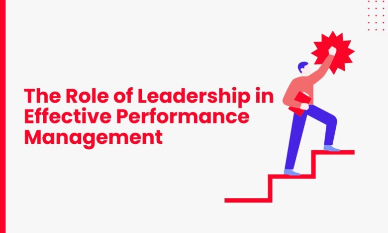 The Role of Leadership in Effective Performance Management