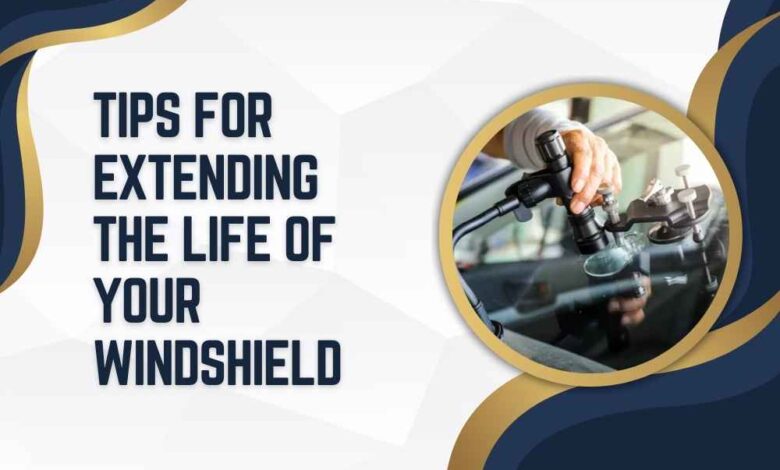 Tips for Extending the Life of Your Windshield