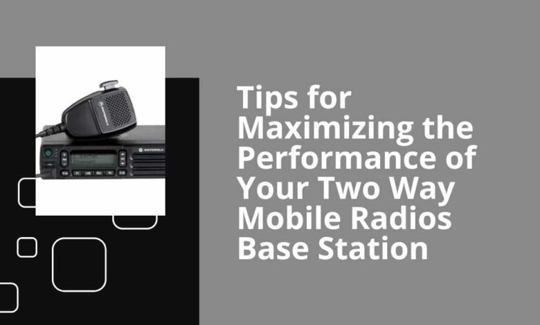 Tips for Maximizing the Performance of Your Two Way Mobile Radios Base Station