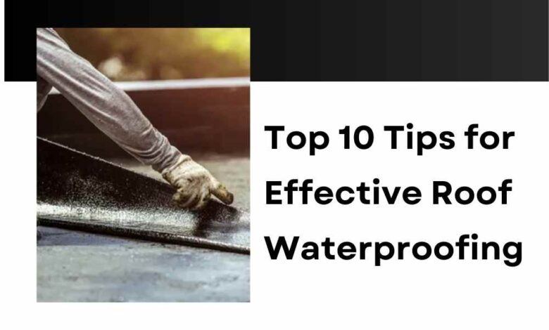 Top 10 Tips for Effective Roof Waterproofing