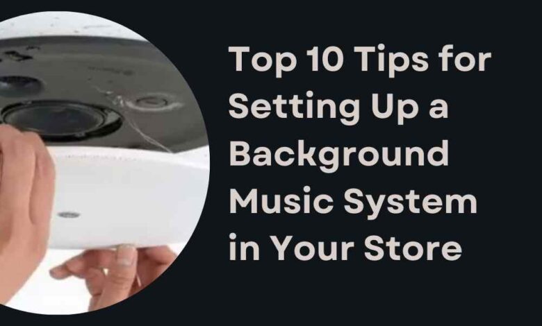 Top 10 Tips for Setting Up a Background Music System in Your Store