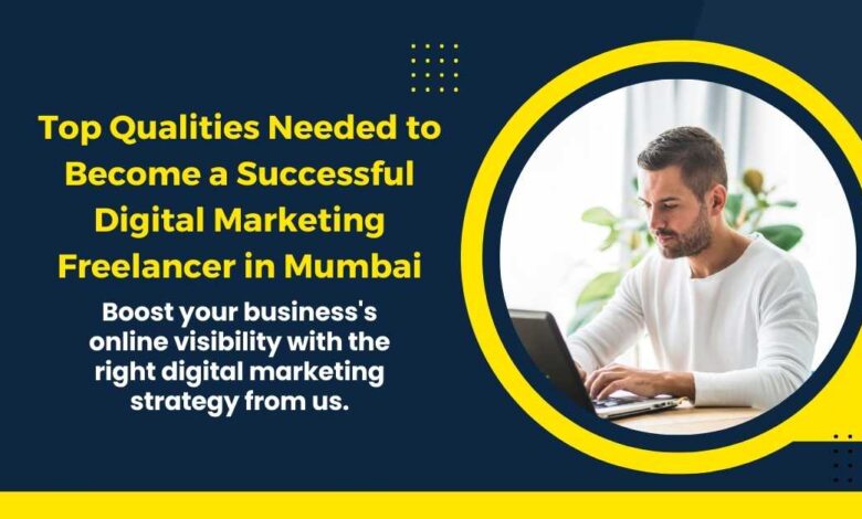 Top Qualities Needed to Become a Successful Digital Marketing Freelancer in Mumbai