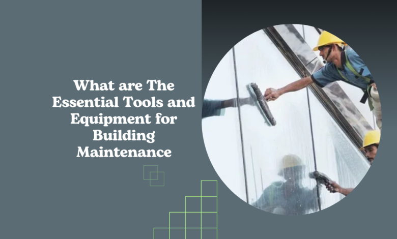 What are The Essential Tools and Equipment for Building Maintenance