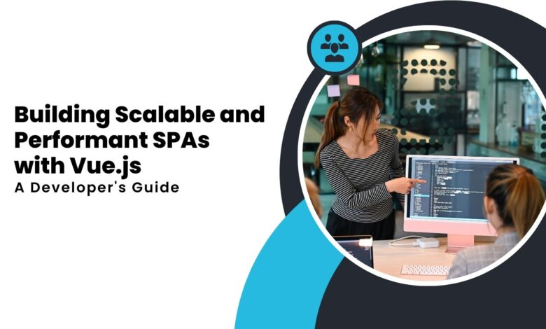 Building Scalable and Performant SPAs with Vue.js A Developer's Guide