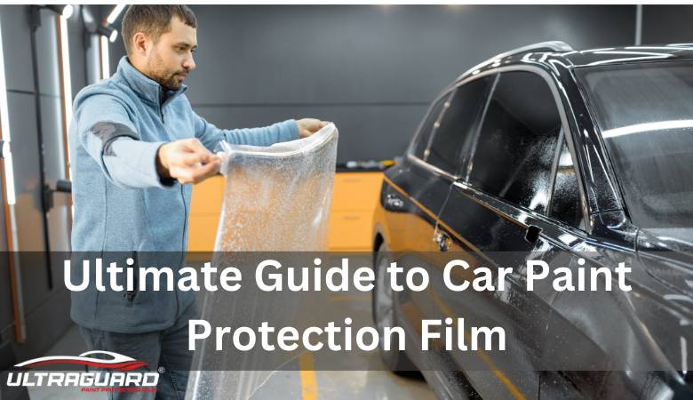 Ultimate Guide to Car Paint Protection Film