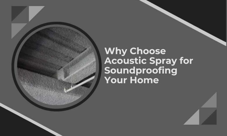 Why Choose Acoustic Spray for Soundproofing Your Home