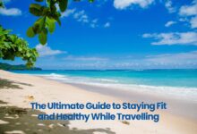 The Ultimate Guide to Staying Fit and Healthy While Travelling